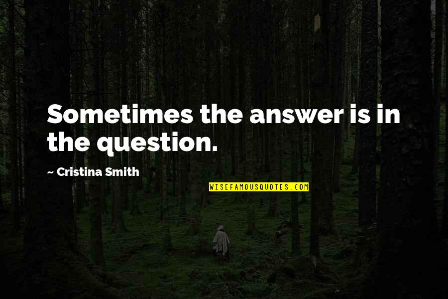 Wisdom Words Quotes By Cristina Smith: Sometimes the answer is in the question. Wisdom Words Quotes By Cristina Smith: Sometimes the answer is in the question.