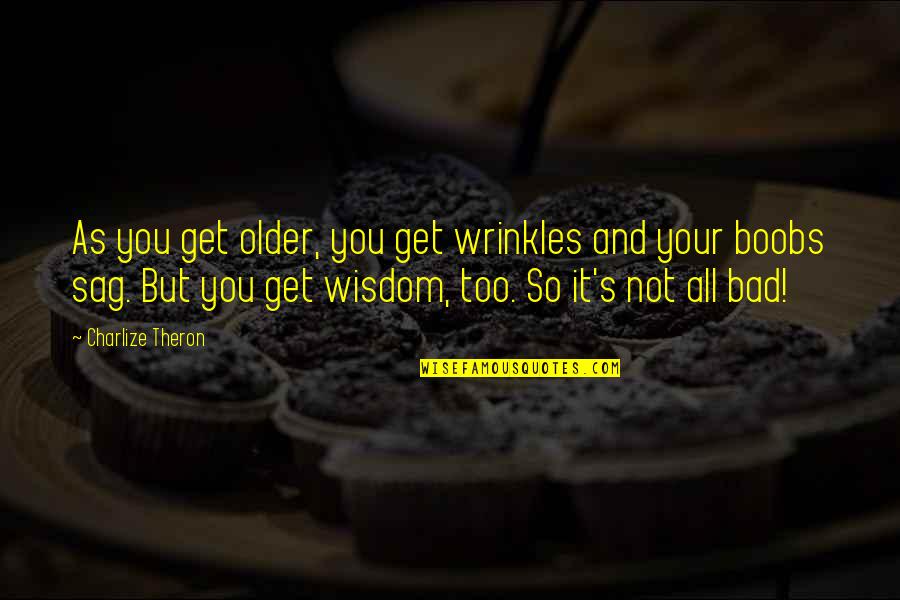 Wisdom Wrinkles Quotes By Charlize Theron: As you get older, you get wrinkles and