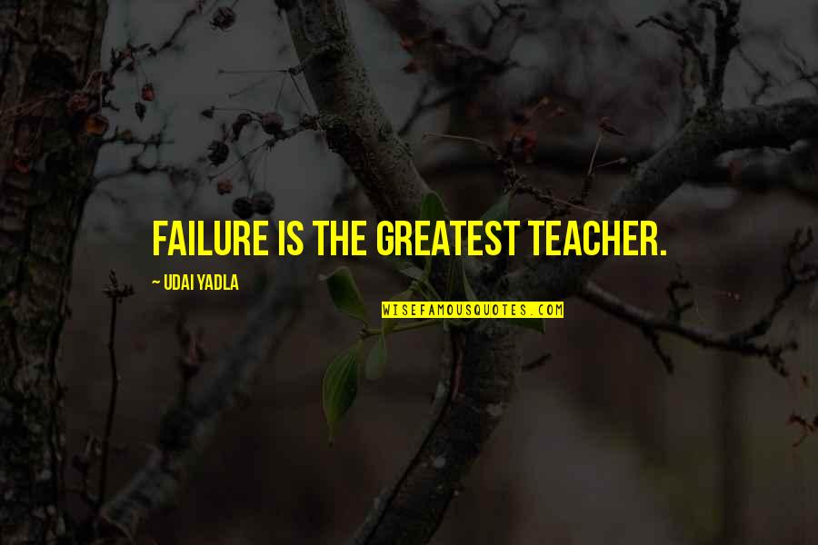 Wisdomand Quotes By Udai Yadla: Failure is the greatest teacher.