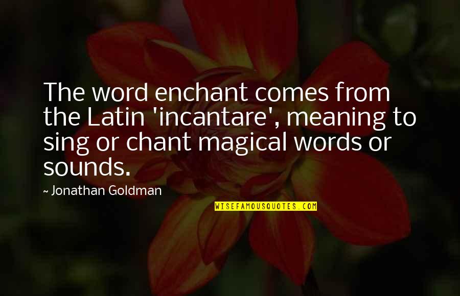 Wise 2 Word Quotes By Jonathan Goldman: The word enchant comes from the Latin 'incantare',