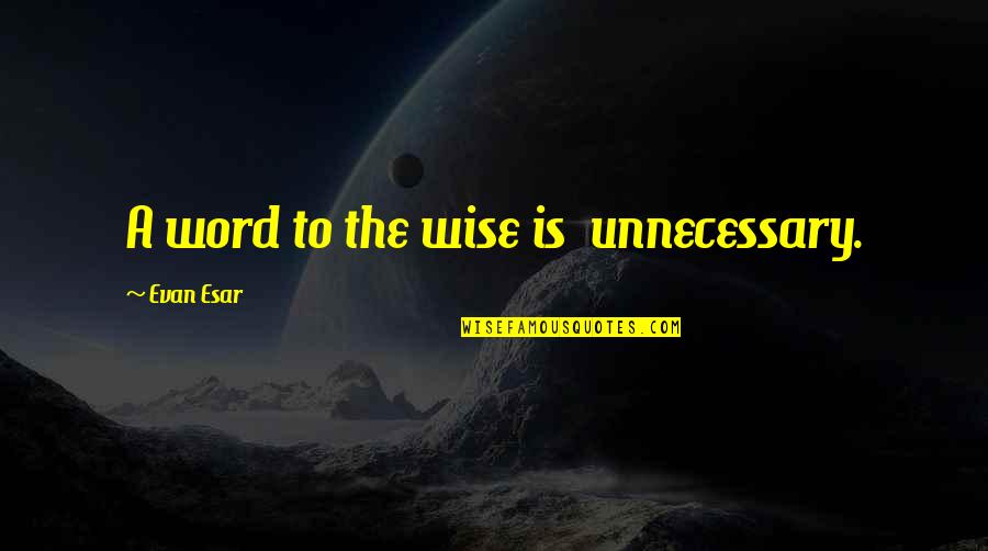 Wise 3 Word Quotes By Evan Esar: A word to the wise is unnecessary.