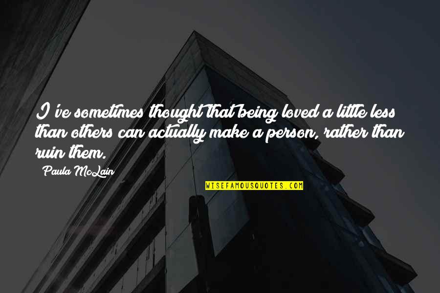 Wise Agriculture Quotes By Paula McLain: I've sometimes thought that being loved a little Wise Agriculture Quotes By Paula McLain: I've sometimes thought that being loved a little