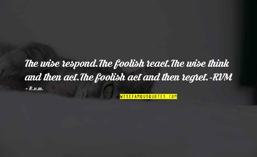 Wise And Inspirational Quotes By R.v.m.: The wise respond.The foolish react.The wise think and