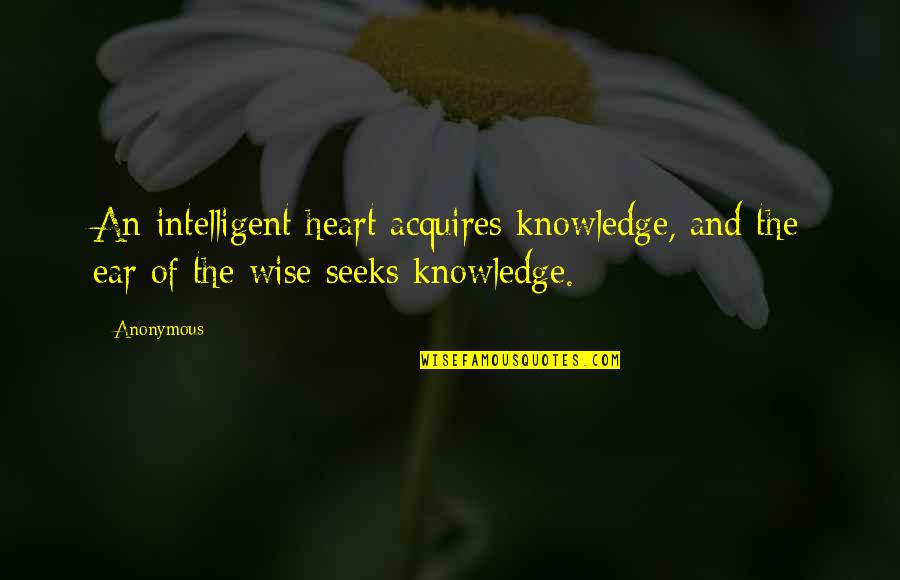 Wise And Intelligent Quotes By Anonymous: An intelligent heart acquires knowledge, and the ear