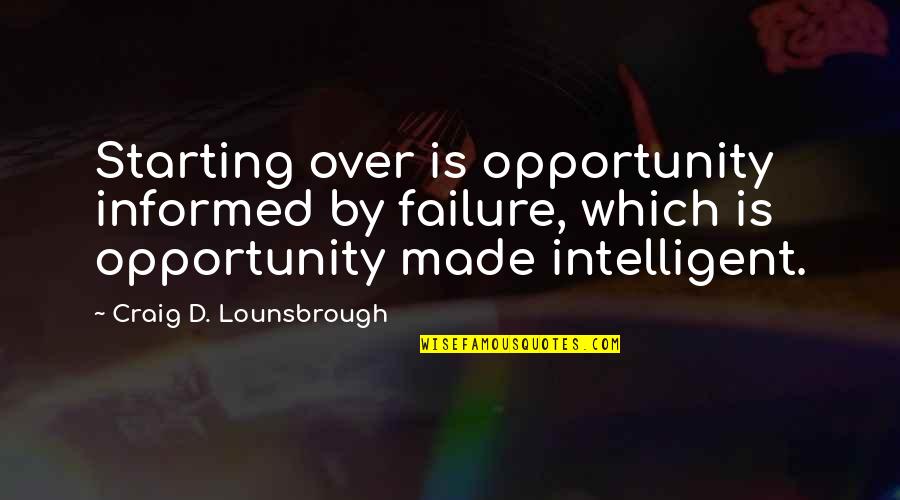 Wise And Intelligent Quotes By Craig D. Lounsbrough: Starting over is opportunity informed by failure, which