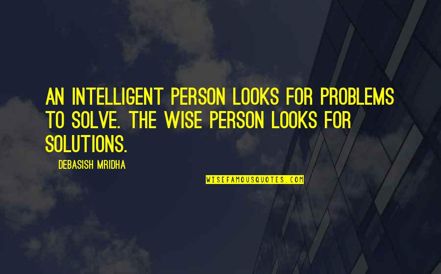 Wise And Intelligent Quotes By Debasish Mridha: An intelligent person looks for problems to solve.