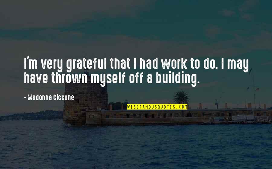 Wise And Otherwise Quotes By Madonna Ciccone: I'm very grateful that I had work to