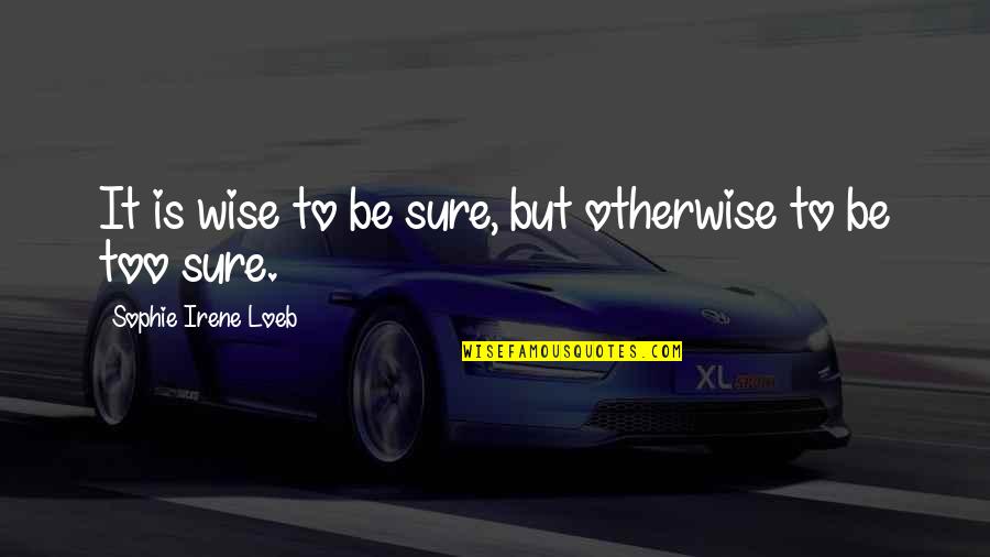 Wise And Otherwise Quotes By Sophie Irene Loeb: It is wise to be sure, but otherwise