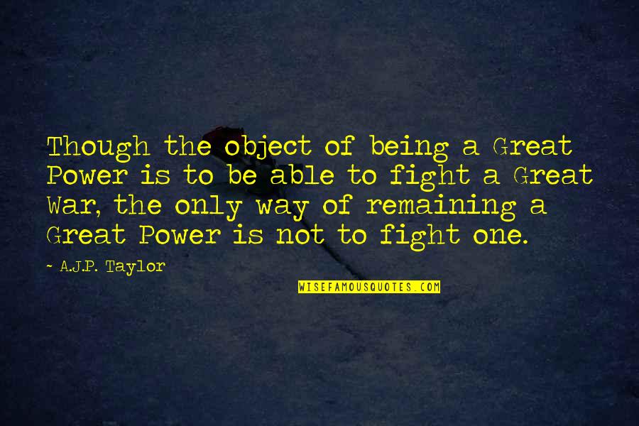 Wise And Powerful Quotes By A.J.P. Taylor: Though the object of being a Great Power