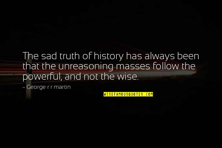 Wise And Powerful Quotes By George R R Martin: The sad truth of history has always been