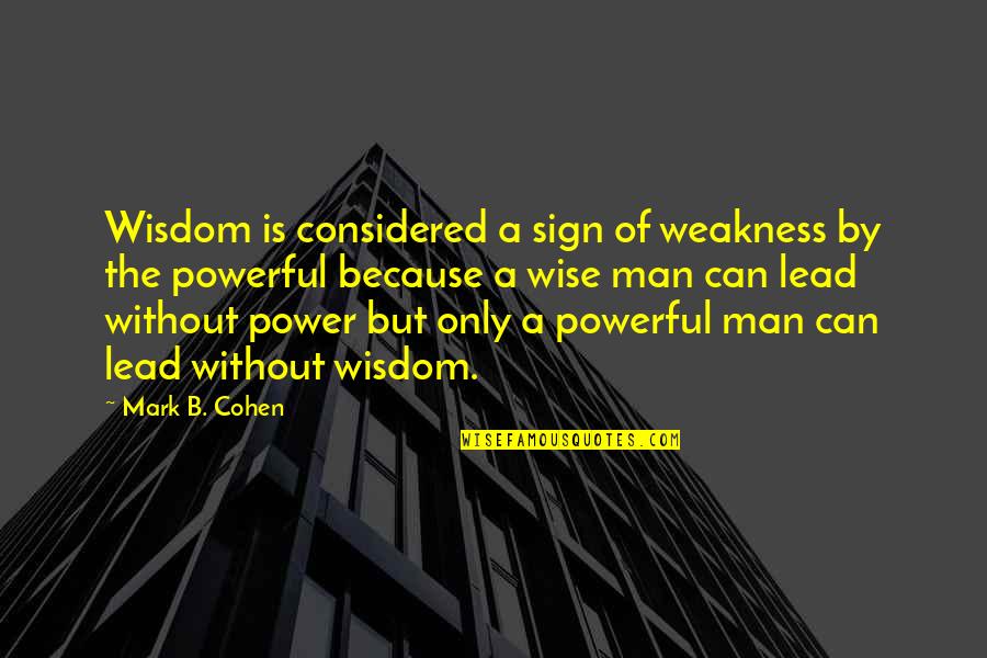 Wise And Powerful Quotes By Mark B. Cohen: Wisdom is considered a sign of weakness by