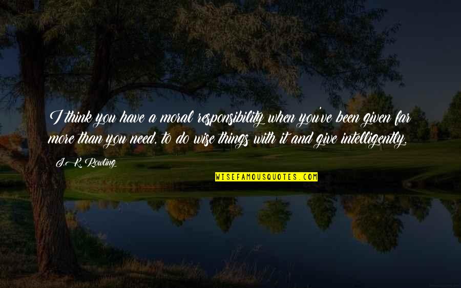 Wise And Quotes By J.K. Rowling: I think you have a moral responsibility when