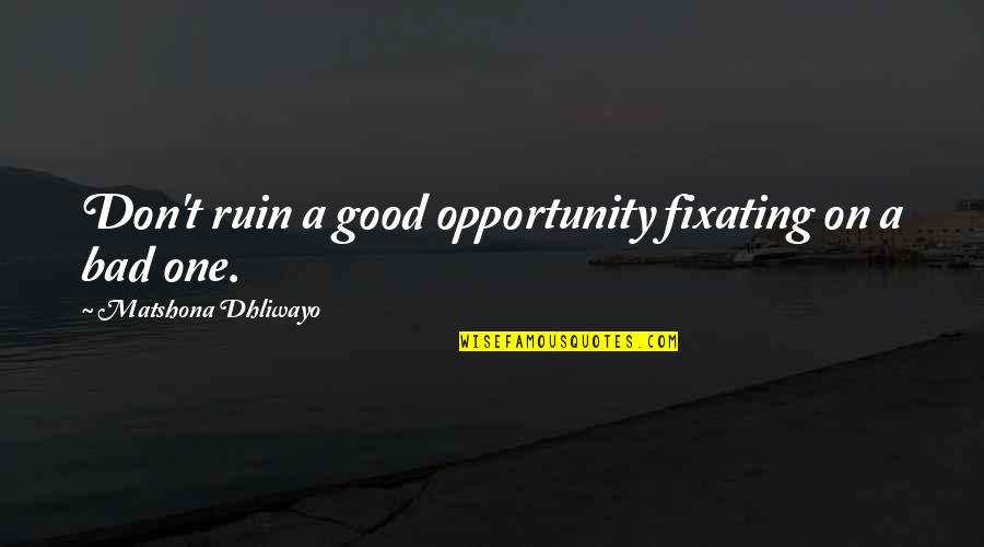 Wise And Success Quotes By Matshona Dhliwayo: Don't ruin a good opportunity fixating on a