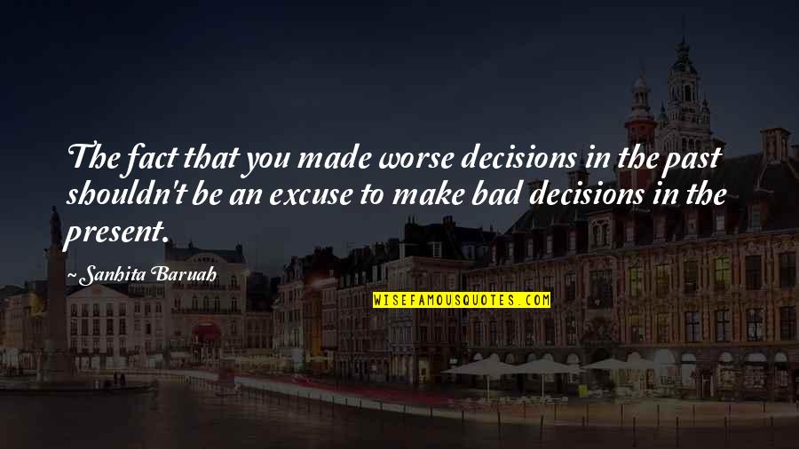 Wise And Success Quotes By Sanhita Baruah: The fact that you made worse decisions in