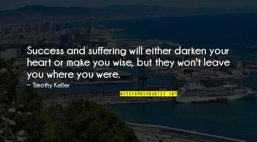 Wise And Success Quotes By Timothy Keller: Success and suffering will either darken your heart