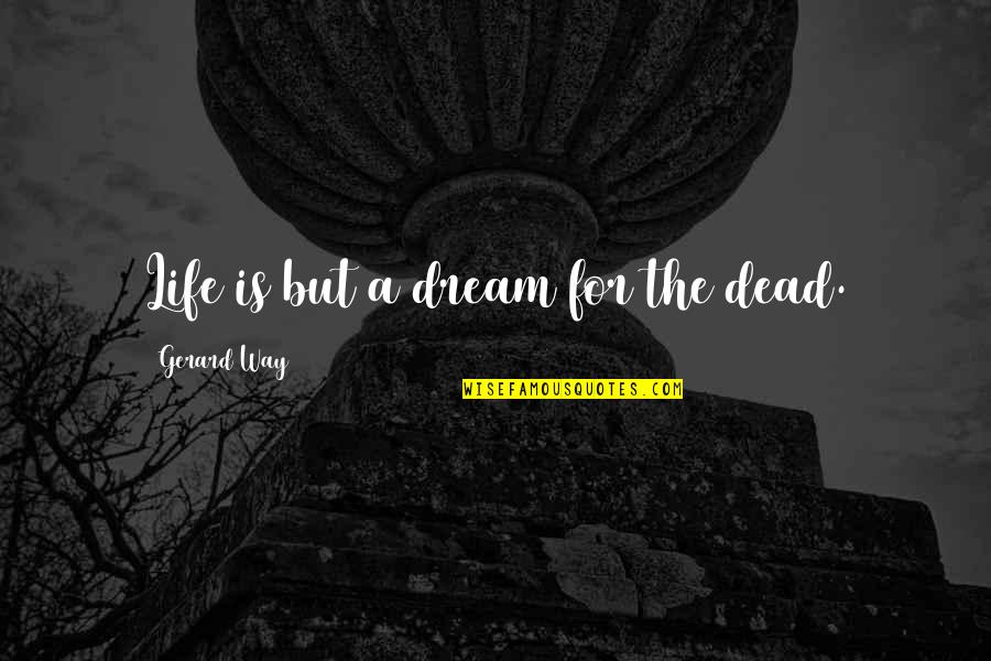 Wise Bulgarian Quotes By Gerard Way: Life is but a dream for the dead. Wise Bulgarian Quotes By Gerard Way: Life is but a dream for the dead.