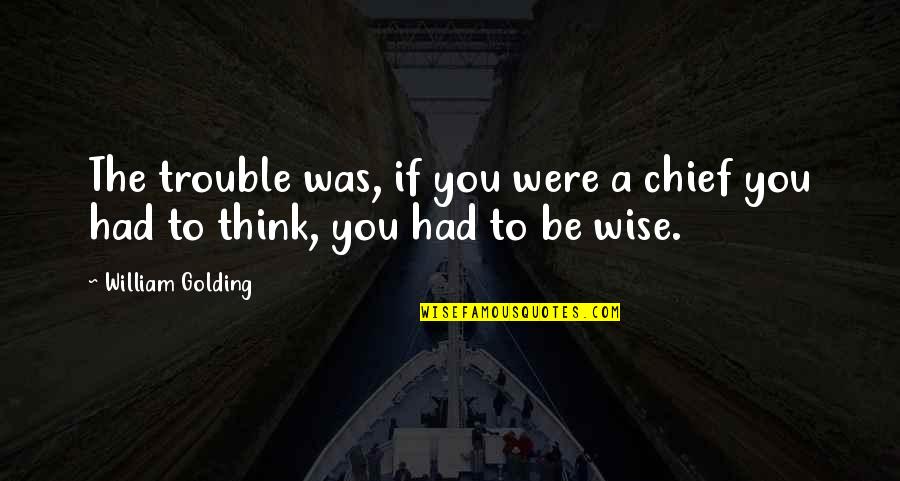 Wise Chief Quotes By William Golding: The trouble was, if you were a chief