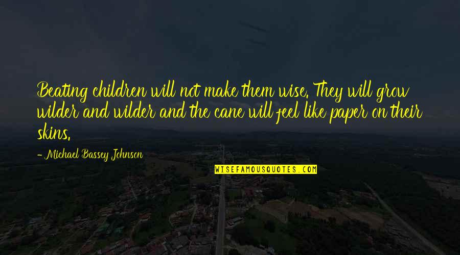 Wise Children Quotes By Michael Bassey Johnson: Beating children will not make them wise. They Wise Children Quotes By Michael Bassey Johnson: Beating children will not make them wise. They