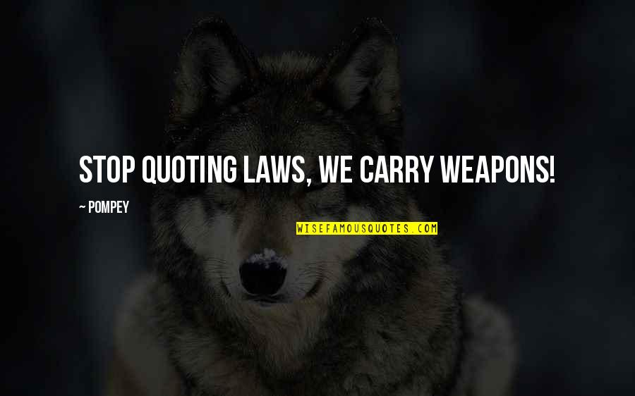 Wise Consumer Quotes By Pompey: Stop quoting laws, we carry weapons!