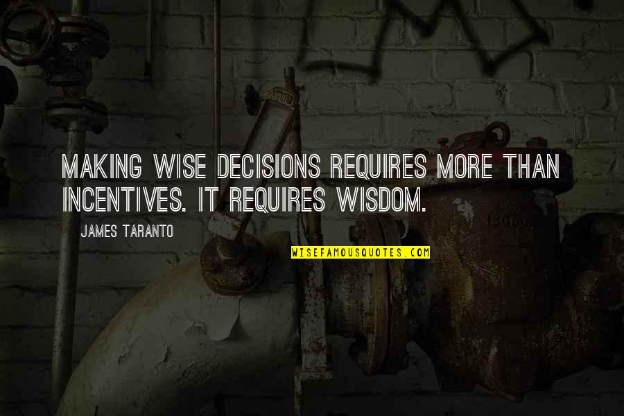 Wise Decisions Quotes By James Taranto: Making wise decisions requires more than incentives. It