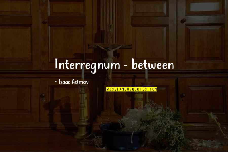 Wise Deep Short Quotes By Isaac Asimov: Interregnum - between