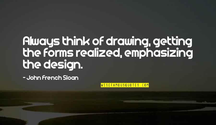 Wise Entrepreneurial Quotes By John French Sloan: Always think of drawing, getting the forms realized, Wise Entrepreneurial Quotes By John French Sloan: Always think of drawing, getting the forms realized,