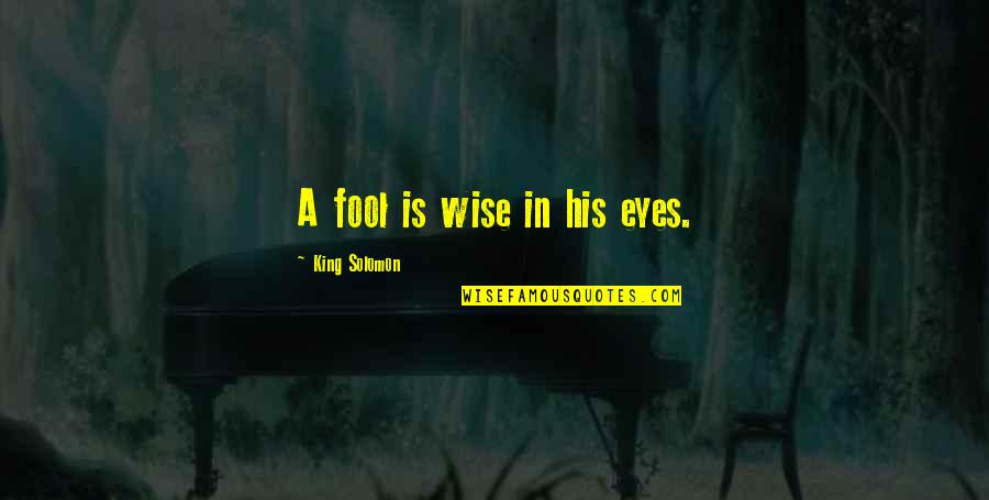 Wise Eyes Quotes By King Solomon: A fool is wise in his eyes. Wise Eyes Quotes By King Solomon: A fool is wise in his eyes.