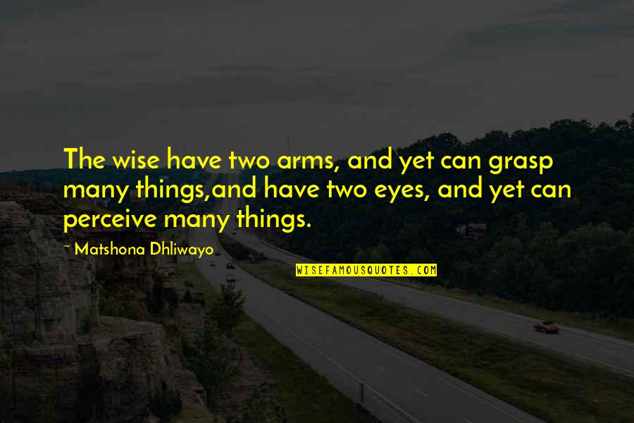 Wise Eyes Quotes By Matshona Dhliwayo: The wise have two arms, and yet can Wise Eyes Quotes By Matshona Dhliwayo: The wise have two arms, and yet can