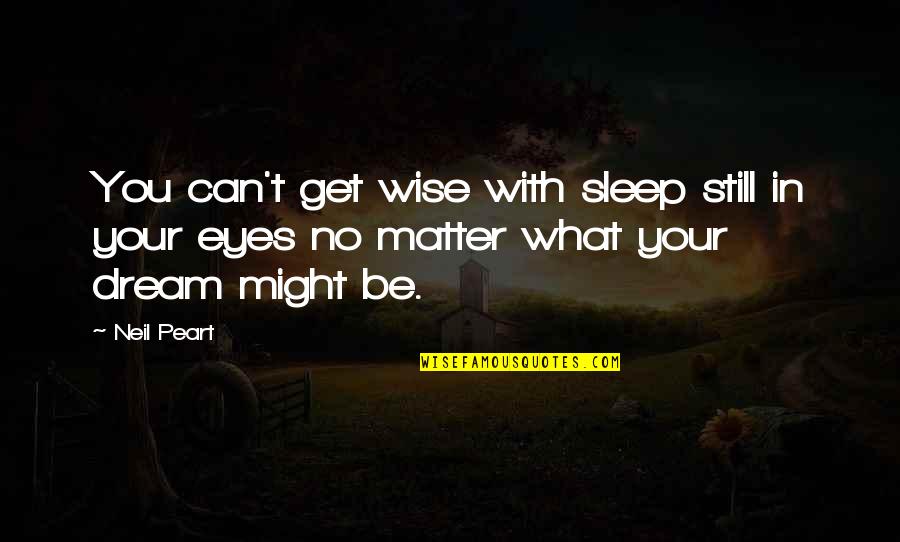 Wise Eyes Quotes By Neil Peart: You can't get wise with sleep still in