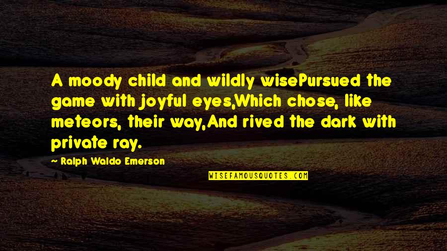 Wise Eyes Quotes By Ralph Waldo Emerson: A moody child and wildly wisePursued the game Wise Eyes Quotes By Ralph Waldo Emerson: A moody child and wildly wisePursued the game