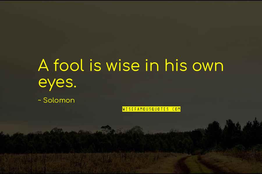 Wise Eyes Quotes By Solomon: A fool is wise in his own eyes. Wise Eyes Quotes By Solomon: A fool is wise in his own eyes.