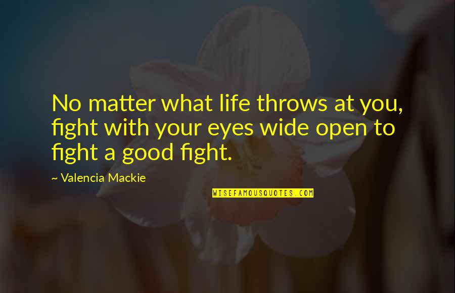Wise Eyes Quotes By Valencia Mackie: No matter what life throws at you, fight Wise Eyes Quotes By Valencia Mackie: No matter what life throws at you, fight