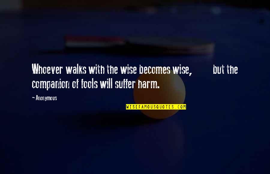 Wise Fools Quotes By Anonymous: Whoever walks with the wise becomes wise, but