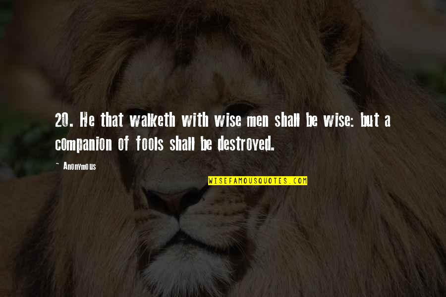 Wise Fools Quotes By Anonymous: 20. He that walketh with wise men shall
