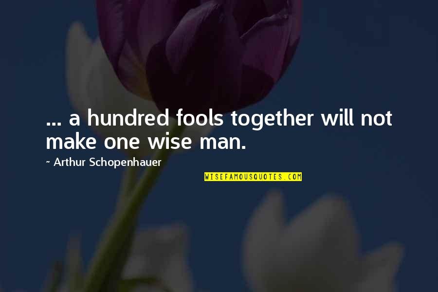 Wise Fools Quotes By Arthur Schopenhauer: ... a hundred fools together will not make