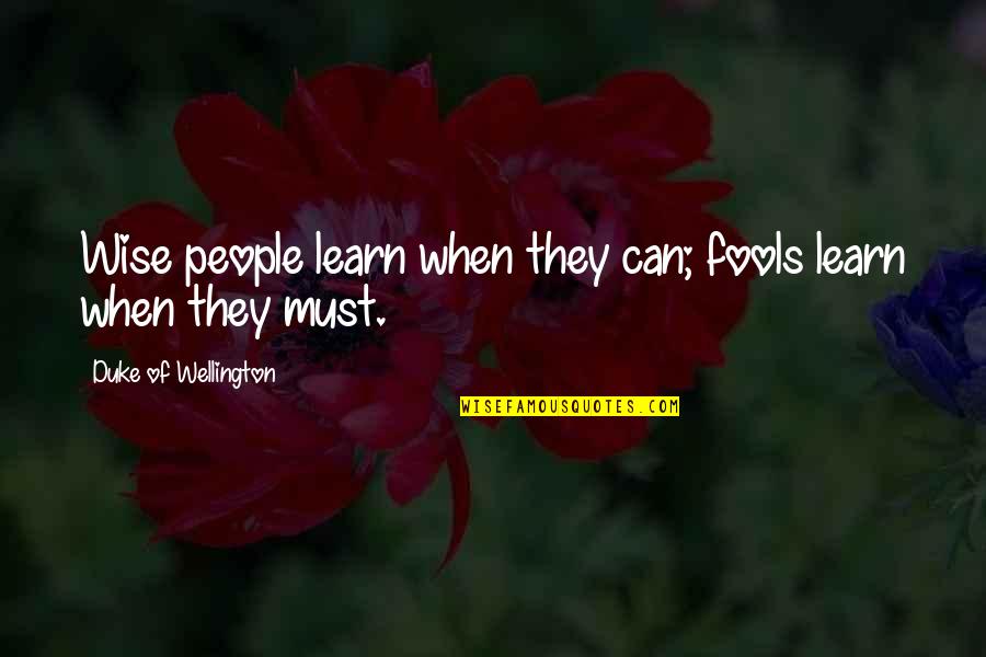 Wise Fools Quotes By Duke Of Wellington: Wise people learn when they can; fools learn