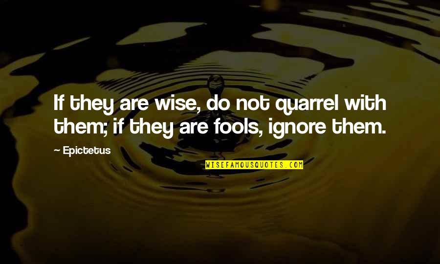 Wise Fools Quotes By Epictetus: If they are wise, do not quarrel with