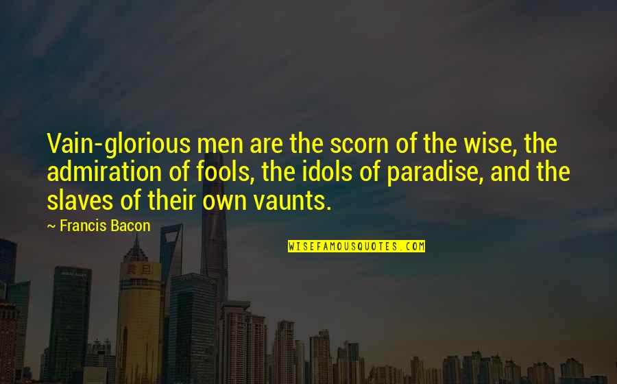 Wise Fools Quotes By Francis Bacon: Vain-glorious men are the scorn of the wise,