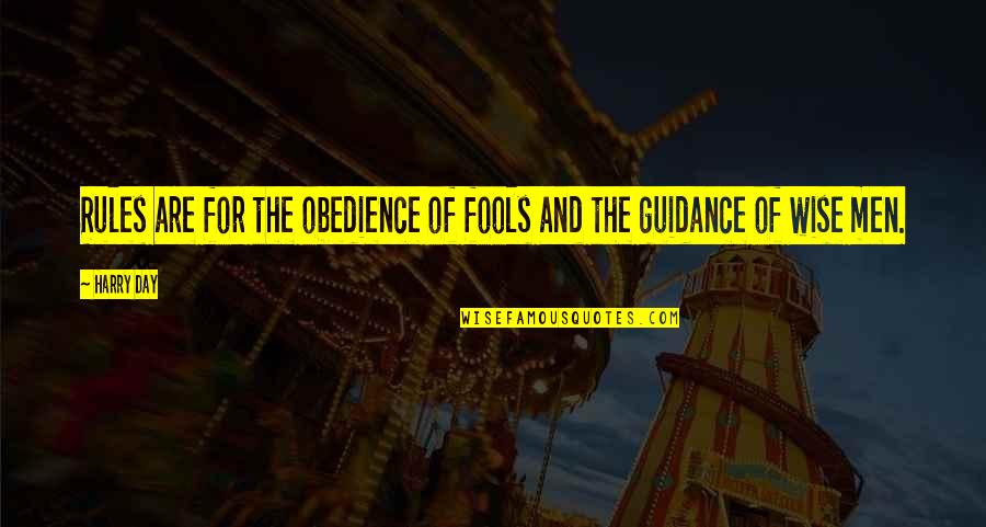 Wise Fools Quotes By Harry Day: Rules are for the obedience of fools and