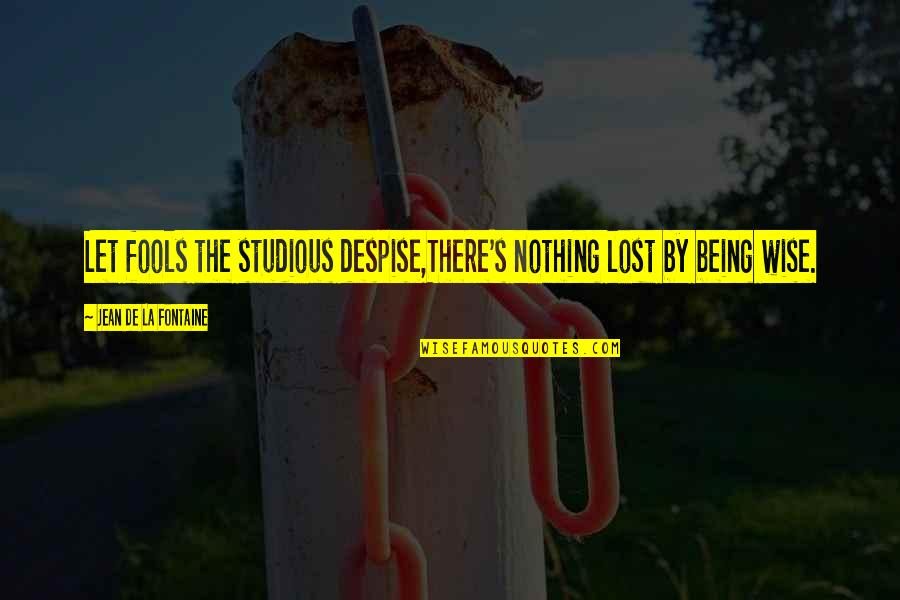 Wise Fools Quotes By Jean De La Fontaine: Let fools the studious despise,There's nothing lost by