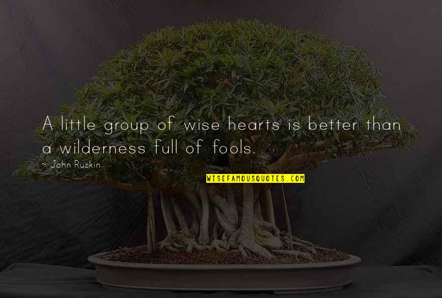 Wise Fools Quotes By John Ruskin: A little group of wise hearts is better