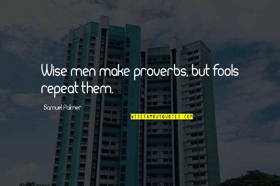 Wise Fools Quotes By Samuel Palmer: Wise men make proverbs, but fools repeat them.