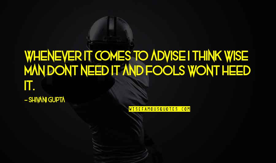 Wise Fools Quotes By Shivani Gupta: Whenever it Comes to advise i think wise