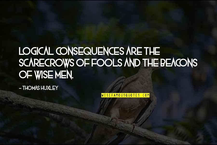 Wise Fools Quotes By Thomas Huxley: Logical consequences are the scarecrows of fools and