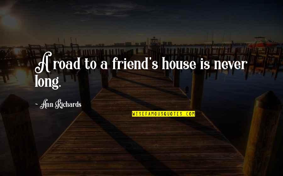 Wise Friend Quotes By Ann Richards: A road to a friend's house is never Wise Friend Quotes By Ann Richards: A road to a friend's house is never