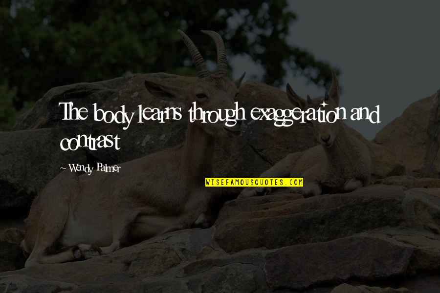 Wise Funny Business Quotes By Wendy Palmer: The body learns through exaggeration and contrast Wise Funny Business Quotes By Wendy Palmer: The body learns through exaggeration and contrast