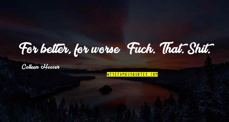 Wise Gang Quotes By Colleen Hoover: For better, for worse? Fuck. That. Shit. Wise Gang Quotes By Colleen Hoover: For better, for worse? Fuck. That. Shit.