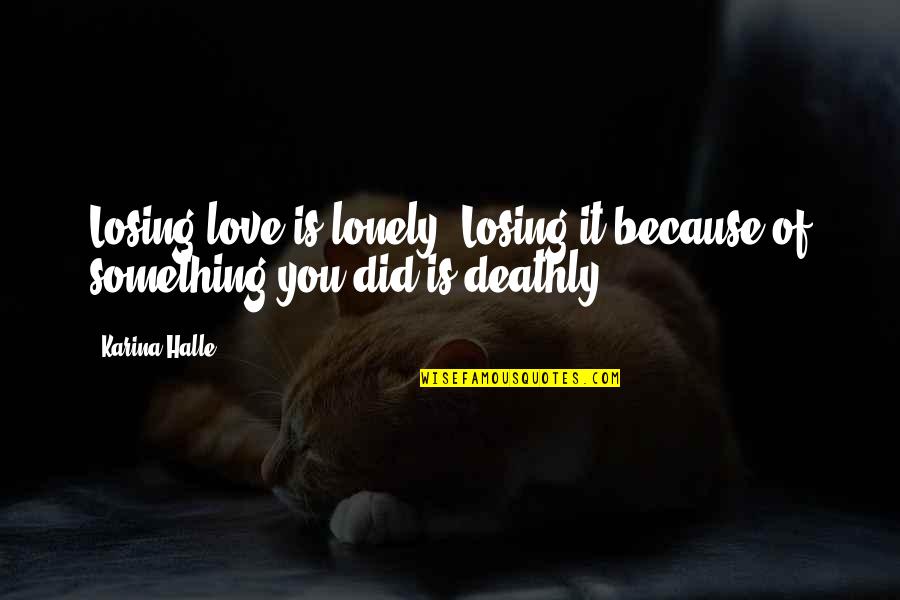 Wise Ghanaian Quotes By Karina Halle: Losing love is lonely. Losing it because of