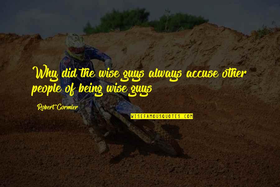 Wise Guys Quotes By Robert Cormier: Why did the wise guys always accuse other Wise Guys Quotes By Robert Cormier: Why did the wise guys always accuse other