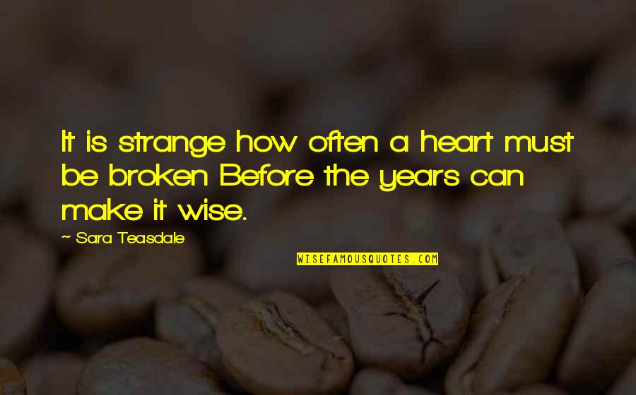 Wise Heart Broken Quotes By Sara Teasdale: It is strange how often a heart must